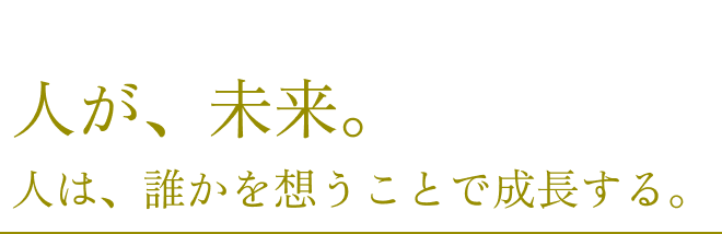 人が、未来。人は、誰かを想うことで成長する。