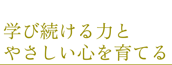学び続ける力とやさしい心を育てる