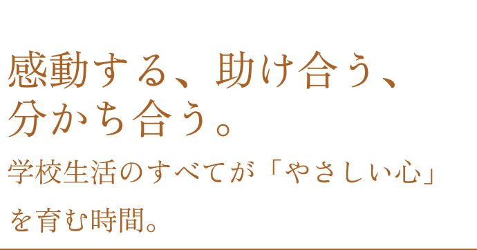 感動する、助け合う、分かち合う。学校生活のすべてが「やさしい心」を育む時間。