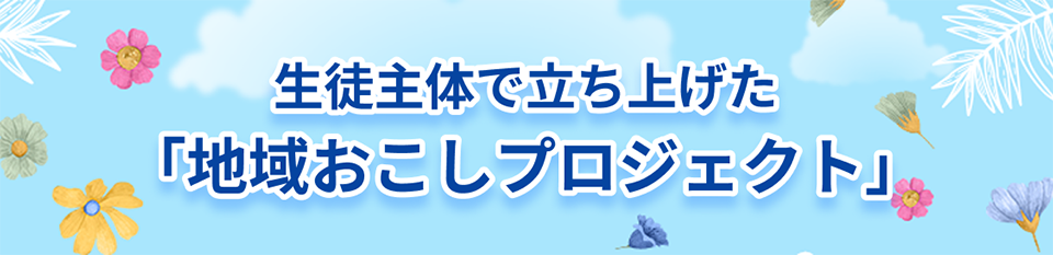生徒主体で立ち上げた「地域おこしプロジェクト」