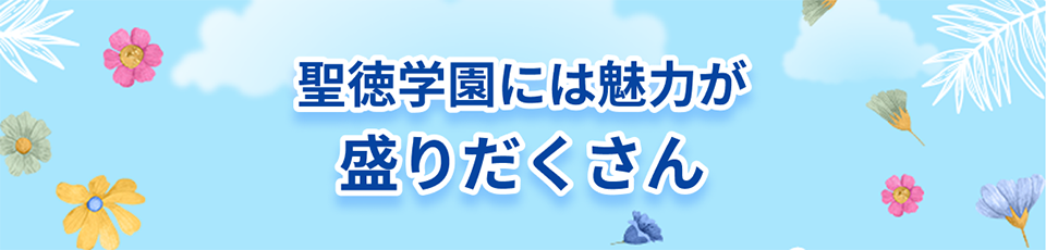 聖徳学園には魅力が盛りだくさん