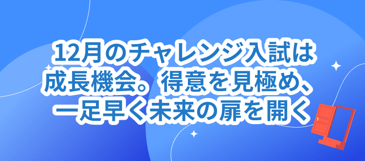 12月のチャレンジ入試は成長機会。得意を見極め、一足早く未来の扉を開く